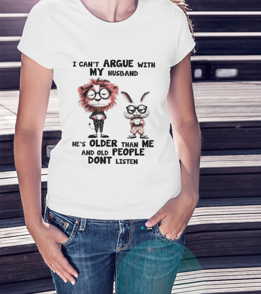 Lion Bunny I Can't Argue With My Husband He's Older Than Me And Old People Don't Listen T-Shirt