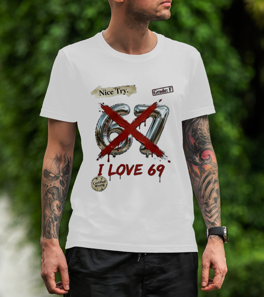 Nice Try 67 I Love 69 Certified Wrong Grade F T-Shirt