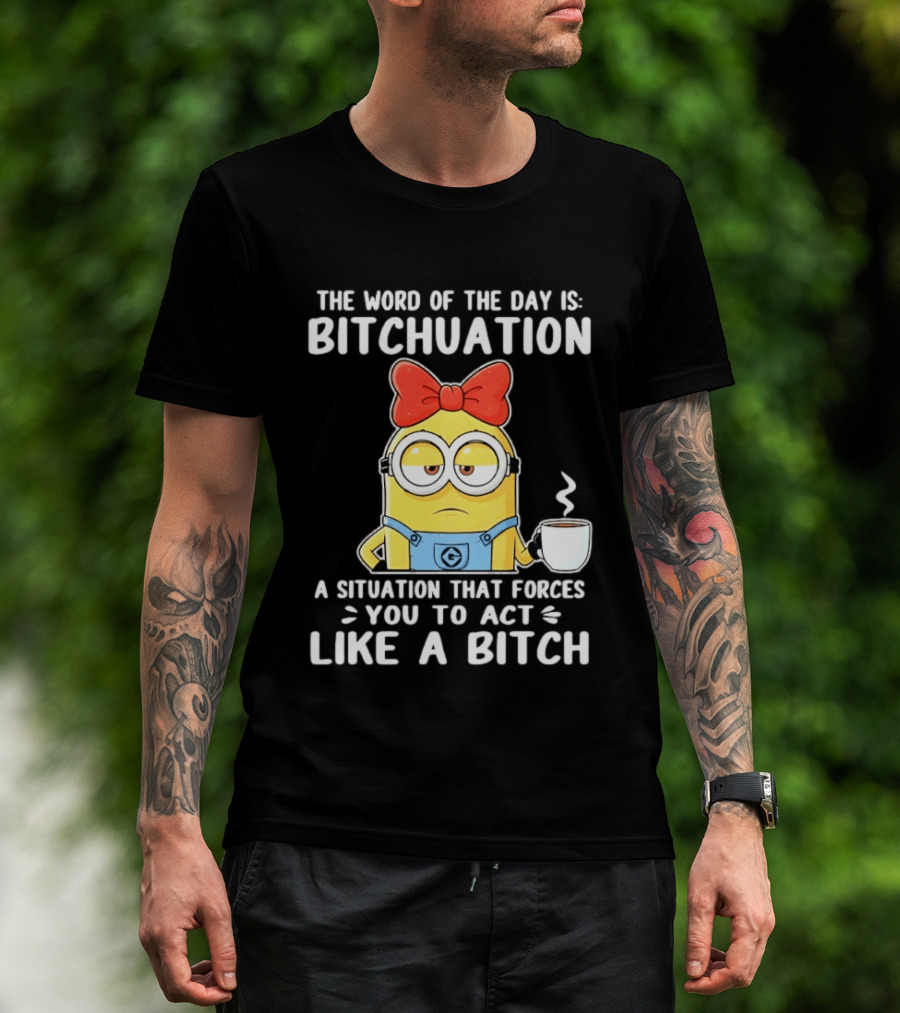 Minion The Word Of The Day Is Bitchuation Situation Forces You To Act Like A Bitch T-Shirt