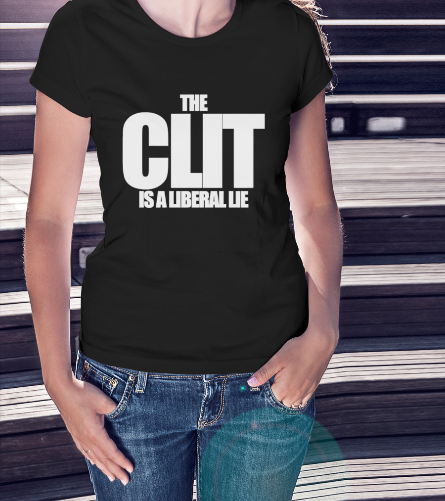 The Clit Is A Liberal Lie T-Shirt