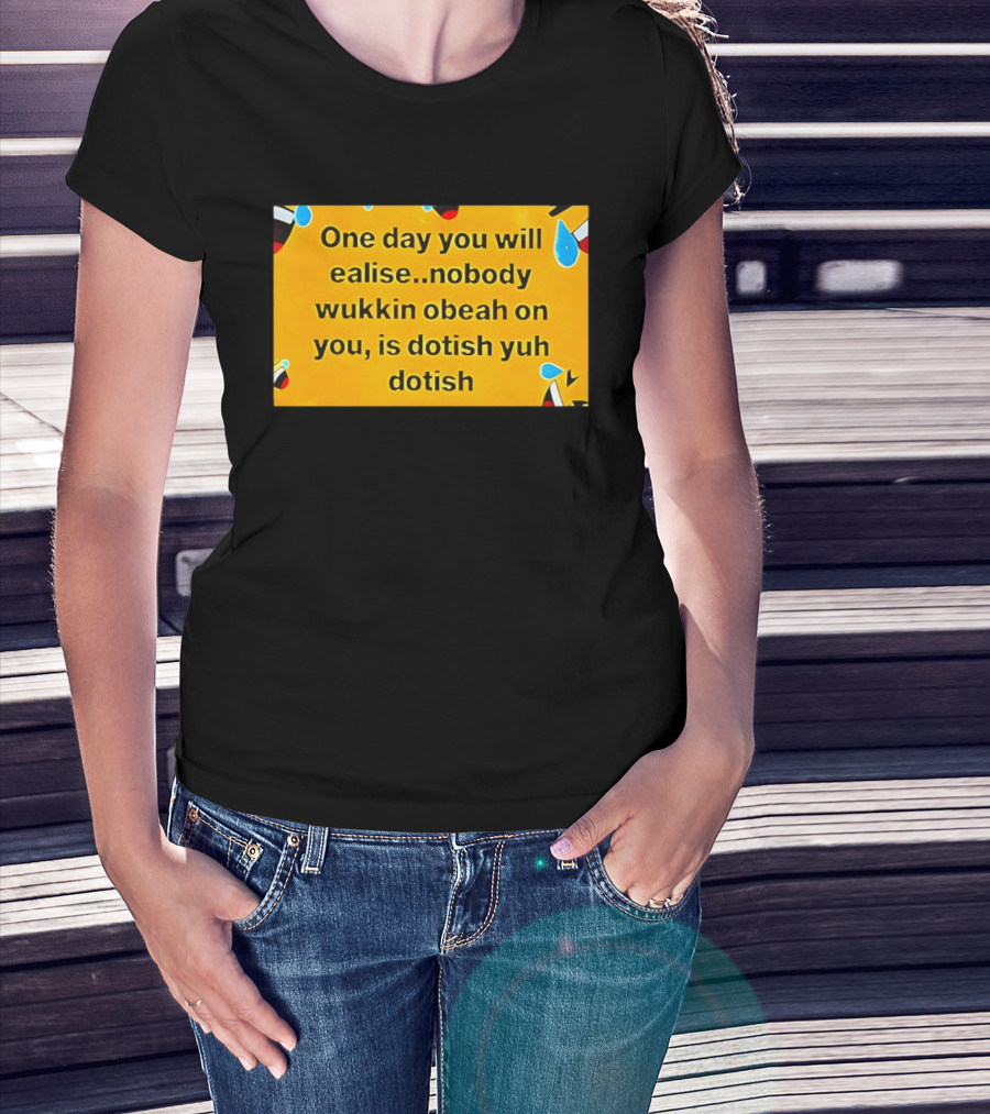 One Day You Will Realise Nobody Wukkin Obeah On You Is Dotish Yuh Dotish T-Shirt