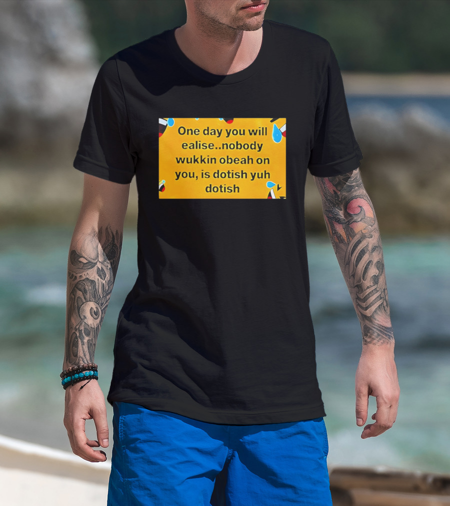 One Day You Will Realise Nobody Wukkin Obeah On You Is Dotish Yuh Dotish T-Shirt