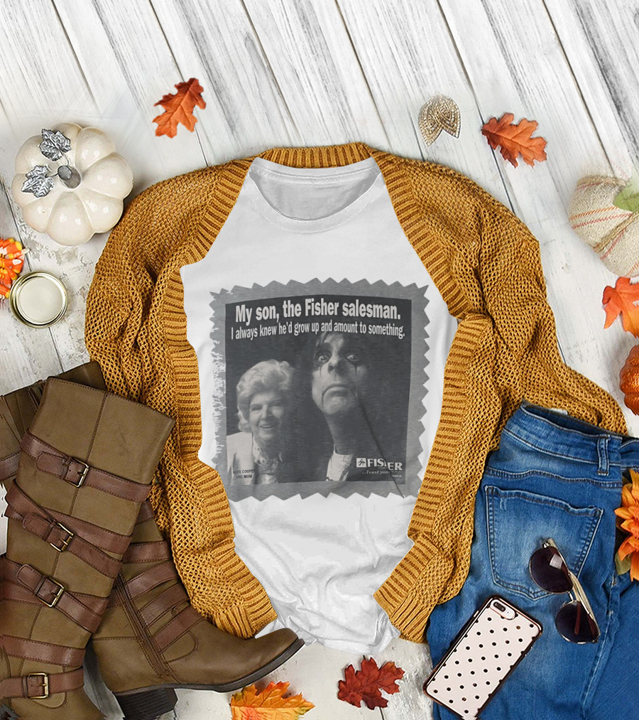 My Son the Fisher Salesman I Always Knew He'd Grow Up and Amount to Something Alice Cooper and Mom Trust Your Family T-Shirt
