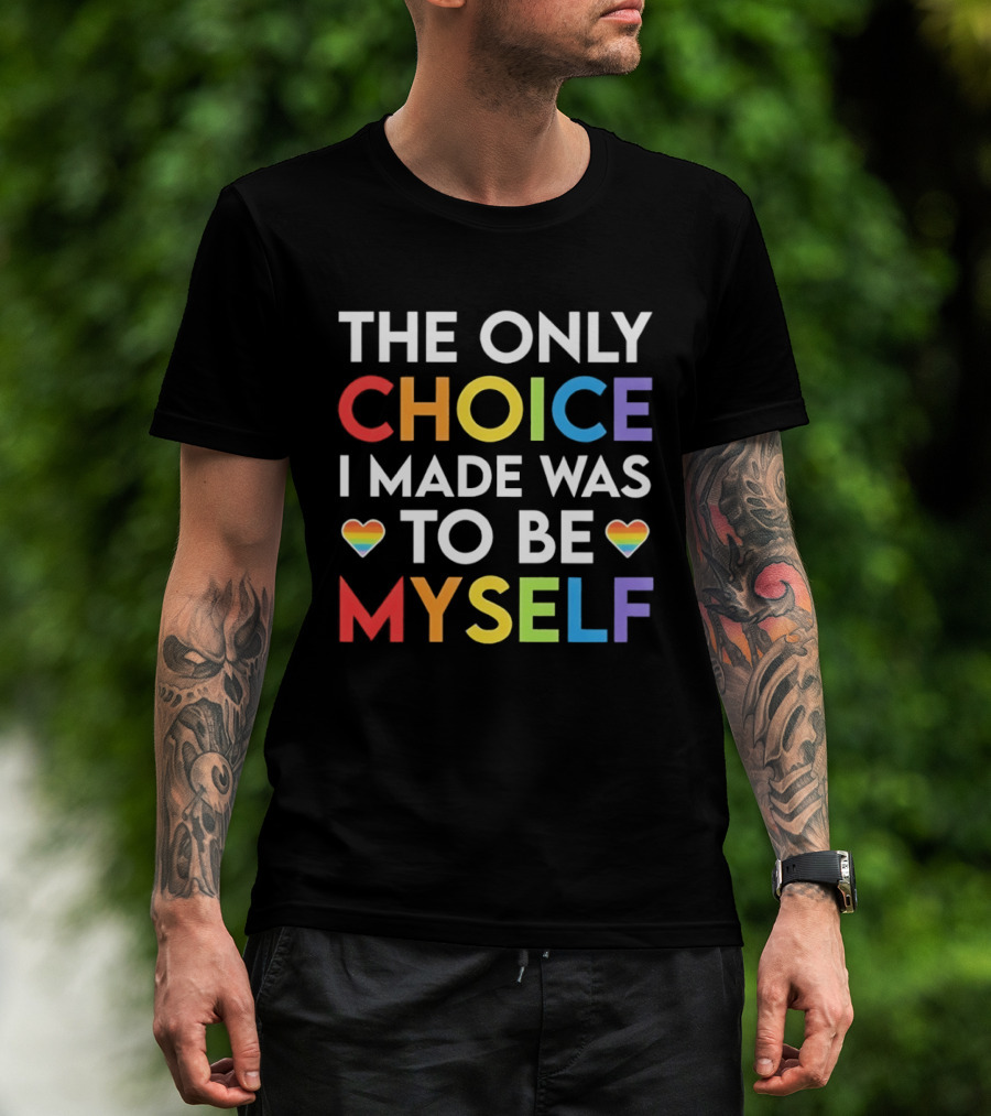 The Only Choice I Made Was To Be Myself LGBT Rainbow Hearts T-Shirt