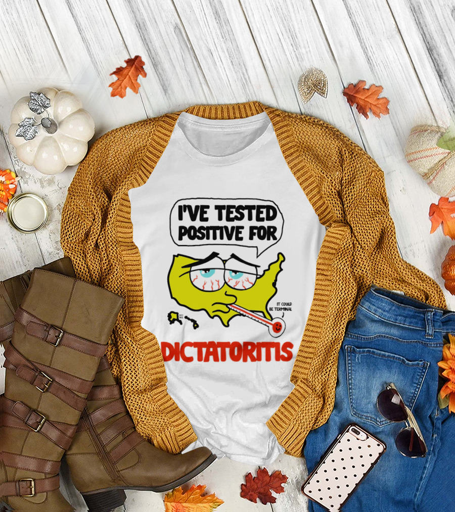 I've Tested Positive For Dictatoritis It Could Be Terminal T-Shirt