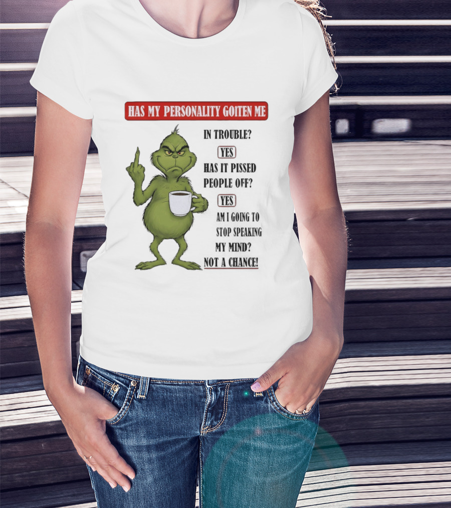 Has My Personality Gotten Me In Trouble Yes Has It Pissed People Off Yes What Was The Question Again Grinch T-Shirt