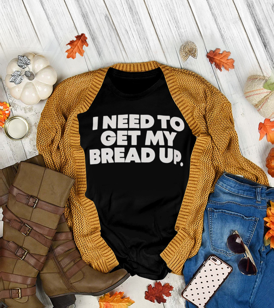 I Need to Get My Bread Up Catchphrase for Hustlers and Entrepreneurs T-Shirt