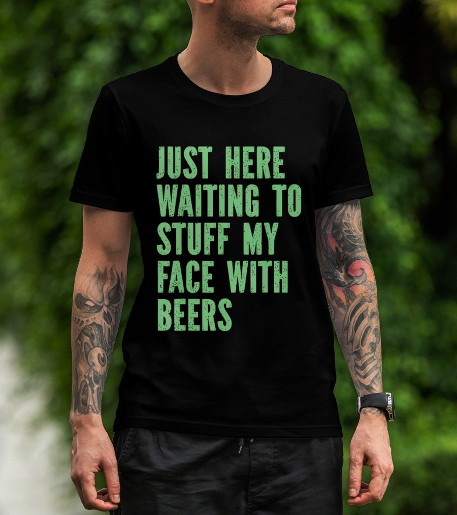 Just Here Waiting To Stuff My Face With Beers T-Shirt