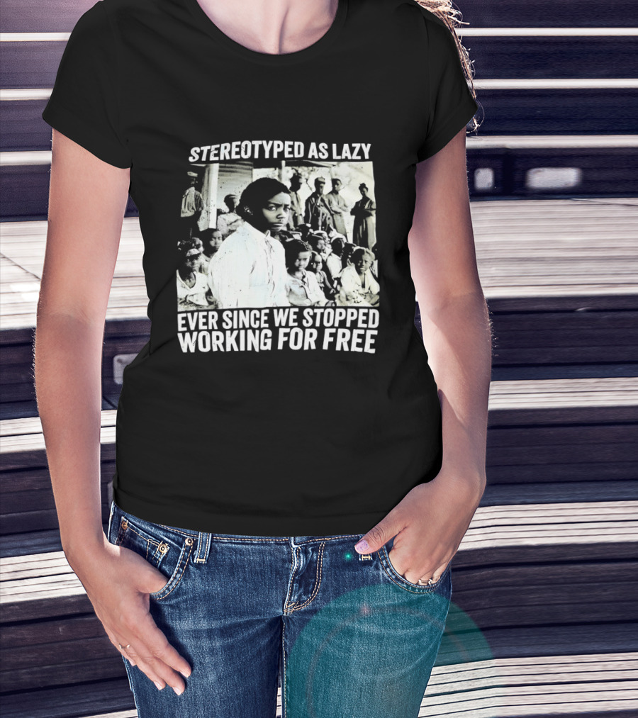 Stereotyped As Lazy Ever Since We Stopped Working For Free Powerful Message T-Shirt