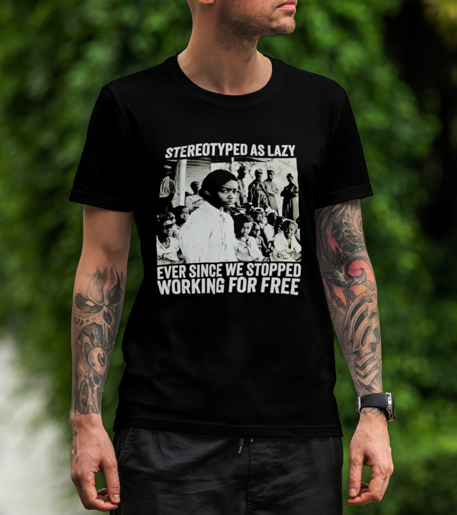 Stereotyped As Lazy Ever Since We Stopped Working For Free Powerful Message T-Shirt