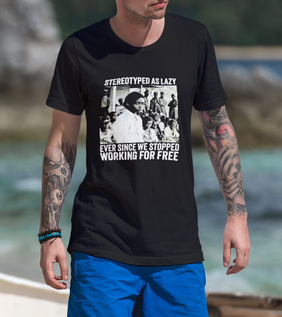 Stereotyped As Lazy Ever Since We Stopped Working For Free Powerful Message T-Shirt
