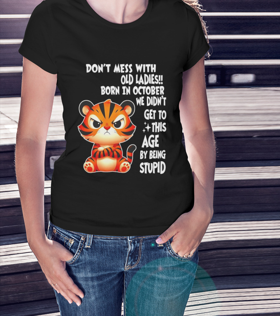 Don't Mess With Old Ladies Born In October We Didn't Get To This Age By Being Stupid Tiger T-Shirt