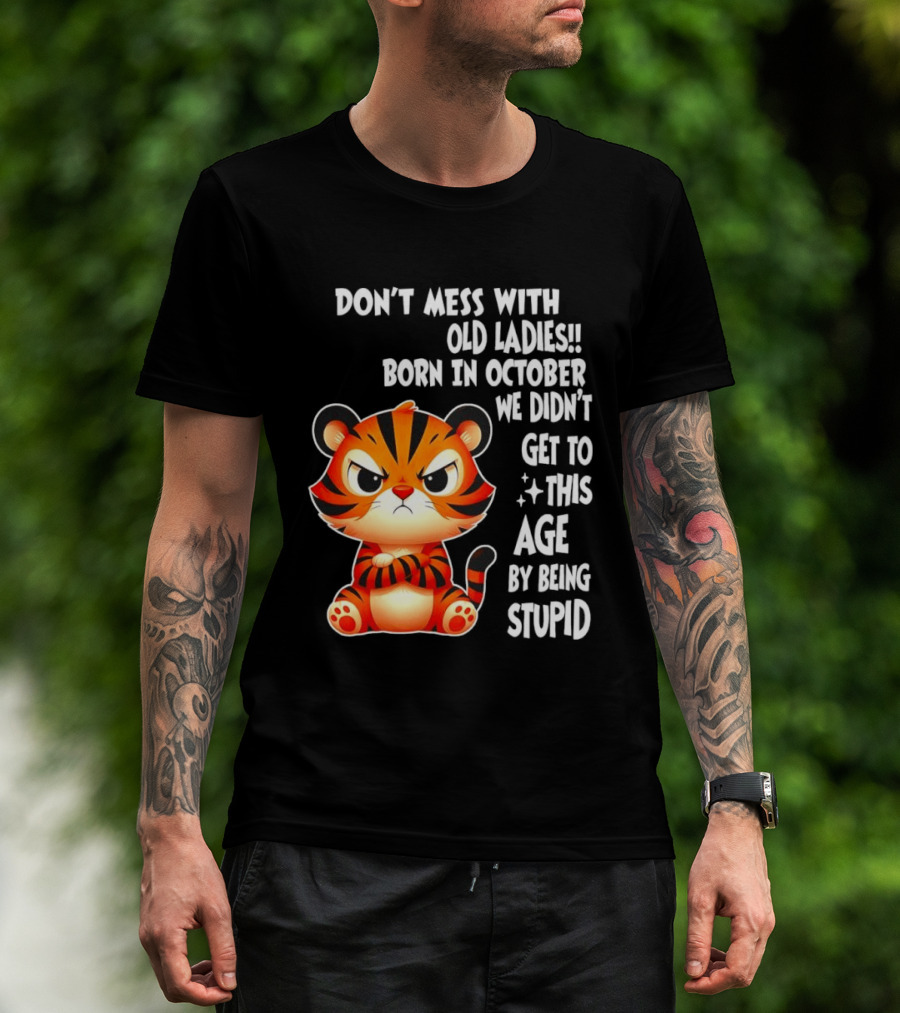 Don't Mess With Old Ladies Born In October We Didn't Get To This Age By Being Stupid Tiger T-Shirt