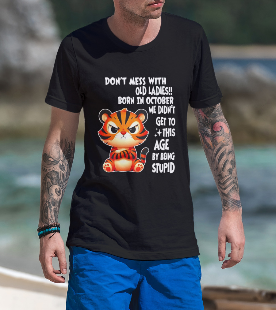 Don't Mess With Old Ladies Born In October We Didn't Get To This Age By Being Stupid Tiger T-Shirt