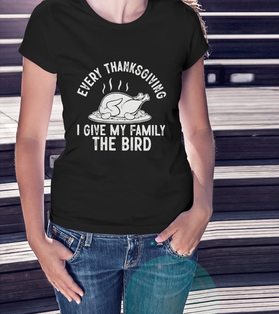 Every Thanksgiving I Give My Family The Bird Turkey Humor T-Shirt