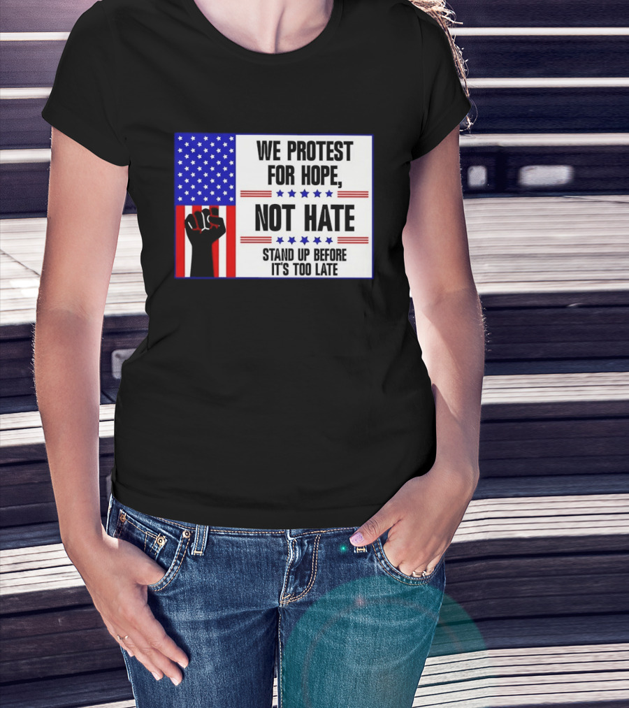 We Protest For Hope Not Hate Stand Up Before It's Too Late American Flag Fist T-Shirt
