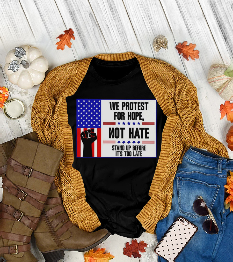 We Protest For Hope Not Hate Stand Up Before It's Too Late American Flag Fist T-Shirt