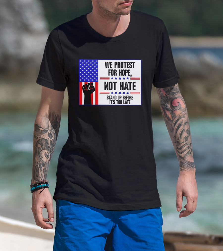 We Protest For Hope Not Hate Stand Up Before It's Too Late American Flag Fist T-Shirt