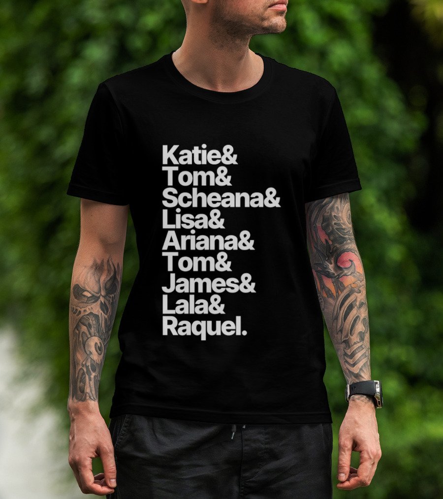 Katie Tom Scheana Lisa Ariana Tom James Lala Raquel T-Shirt