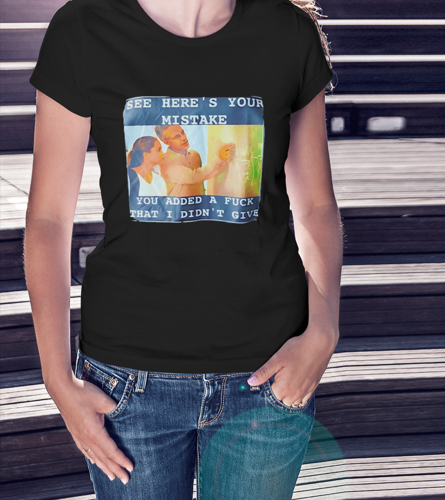 See Here's Your Mistake You Added A Fuck That I Didn't Give Humor T-Shirt