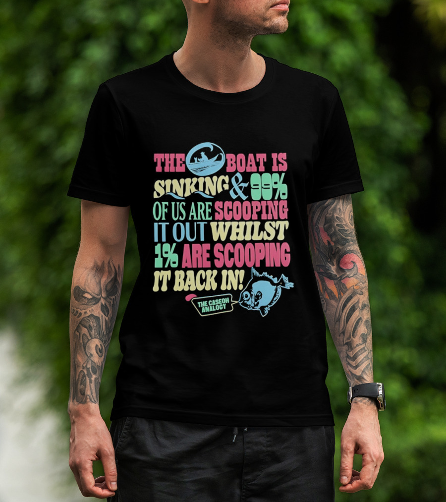 The Boat Is Sinking 99 Percent Scooping It Out Whilst 1 Percent Scooping It Back In The Good Minded T-Shirt