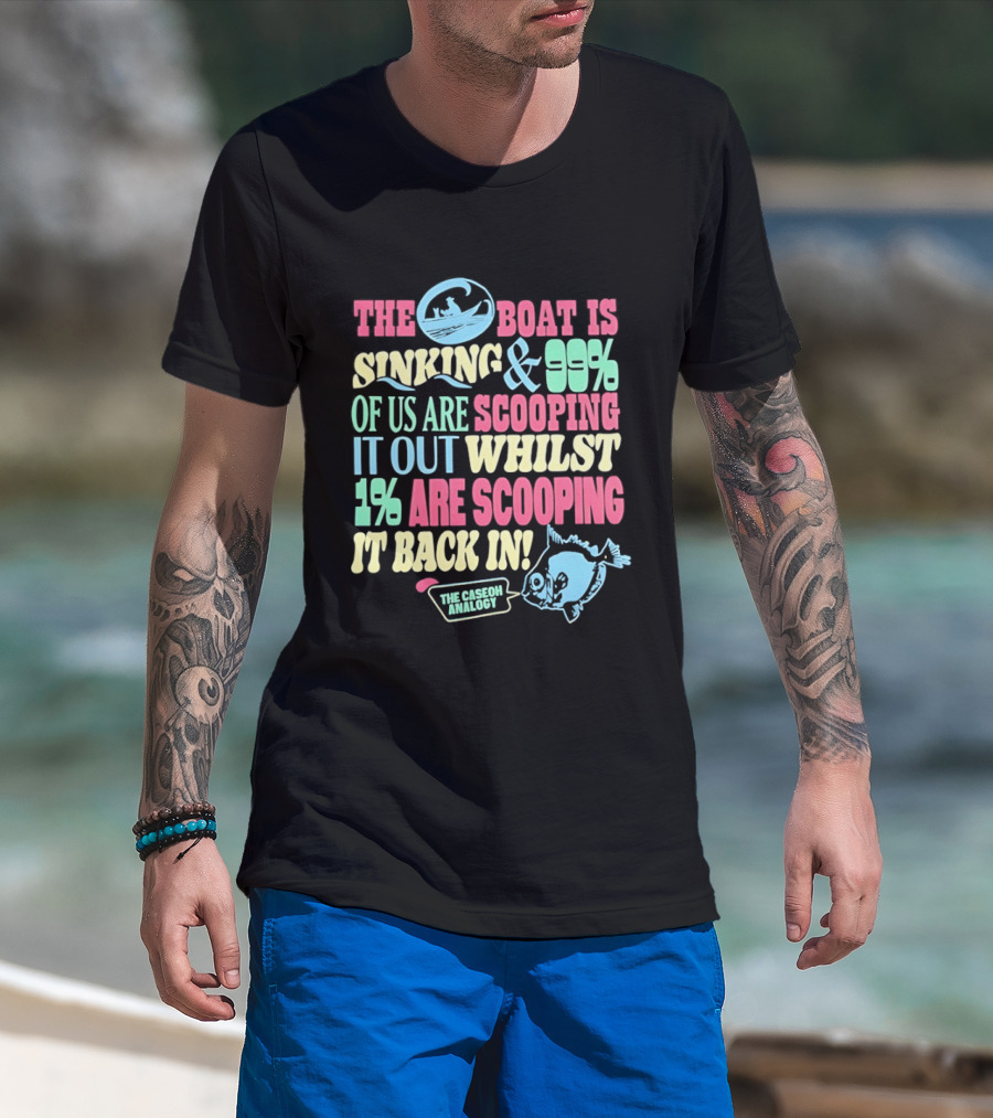 The Boat Is Sinking 99 Percent Scooping It Out Whilst 1 Percent Scooping It Back In The Good Minded T-Shirt