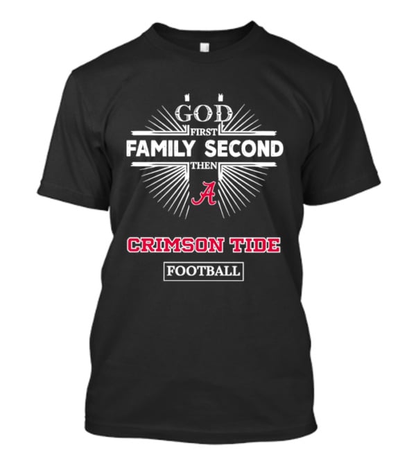 God First Family Second Then Alabama Crimson Tide Football T-Shirt