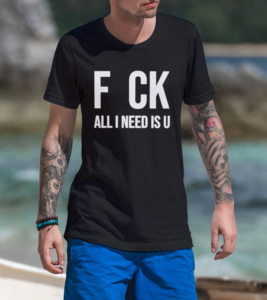 F CK All I Need Is U Clever T-Shirt