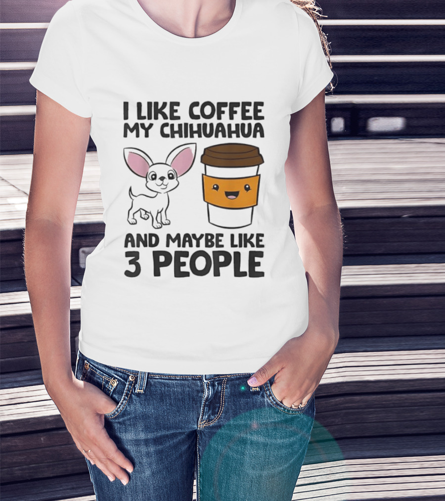 I Like Coffee My Chihuahua And Maybe Like 3 People Funny Dog Lover T T-Shirt