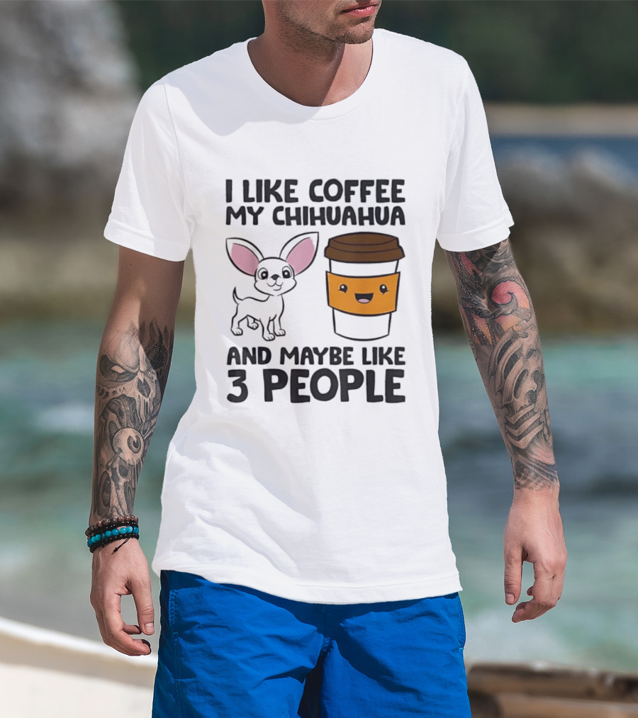 I Like Coffee My Chihuahua And Maybe Like 3 People Funny Dog Lover T T-Shirt