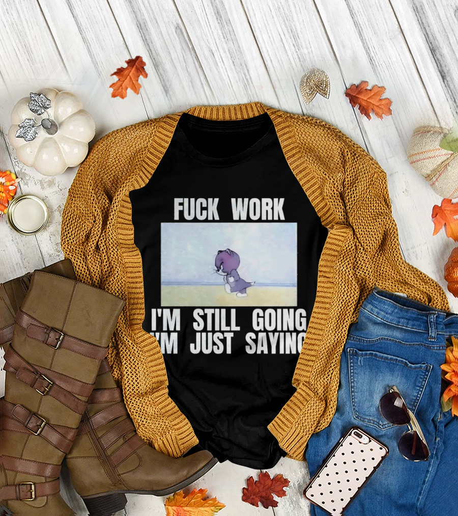 Baby Tom Fuck Work I'm Still Going I'm Just Saying Cartoon Cat T-Shirt