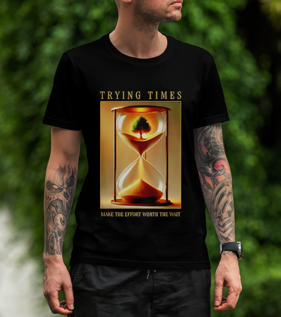 Trying Times Hourglass Tree Effort Worth The Wait T-Shirt