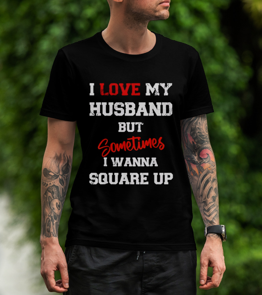 I Love My Husband But Sometimes I Wanna Square Up T-Shirt
