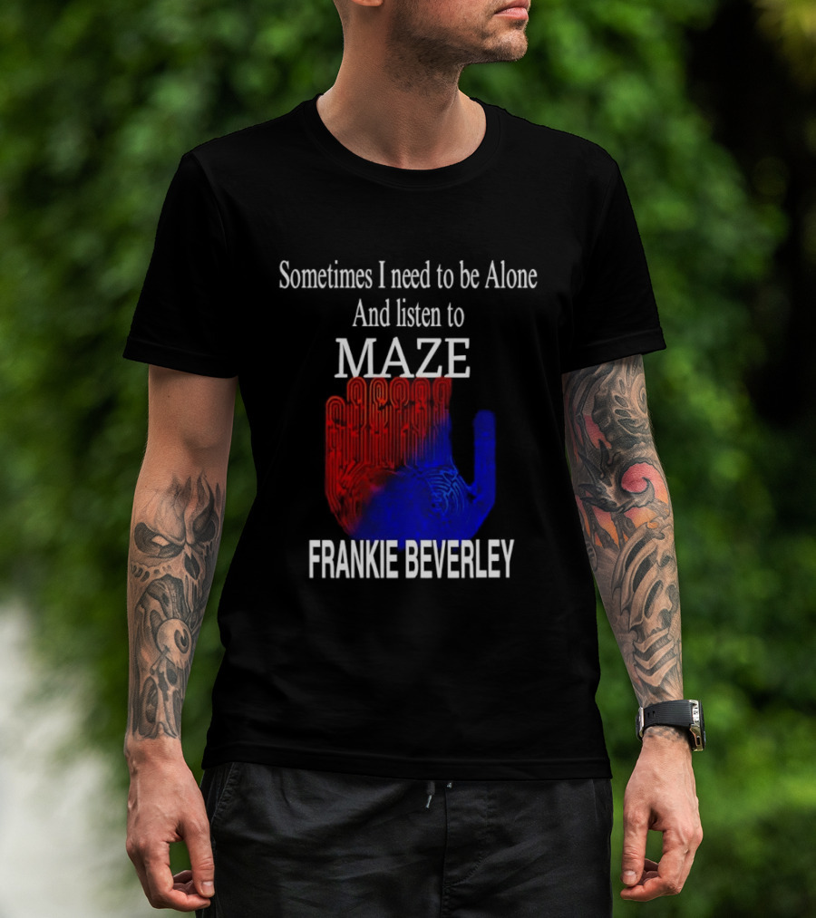 Frankie Beverly Sometimes I Need To Be Alone And Listen To Maze T-Shirt