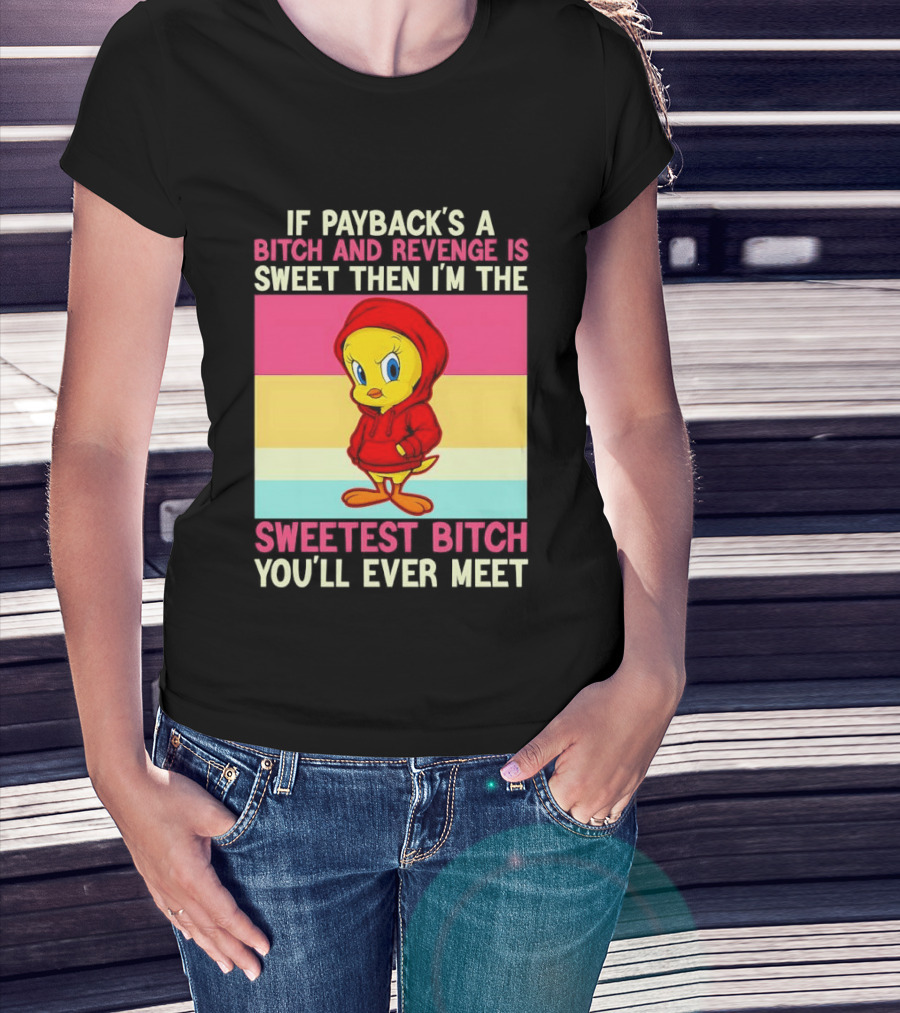 Tweety Bird If Payback's A Bitch And Revenge Is Sweet Then I'm The Sweetest Bitch You'll Ever Meet T-Shirt