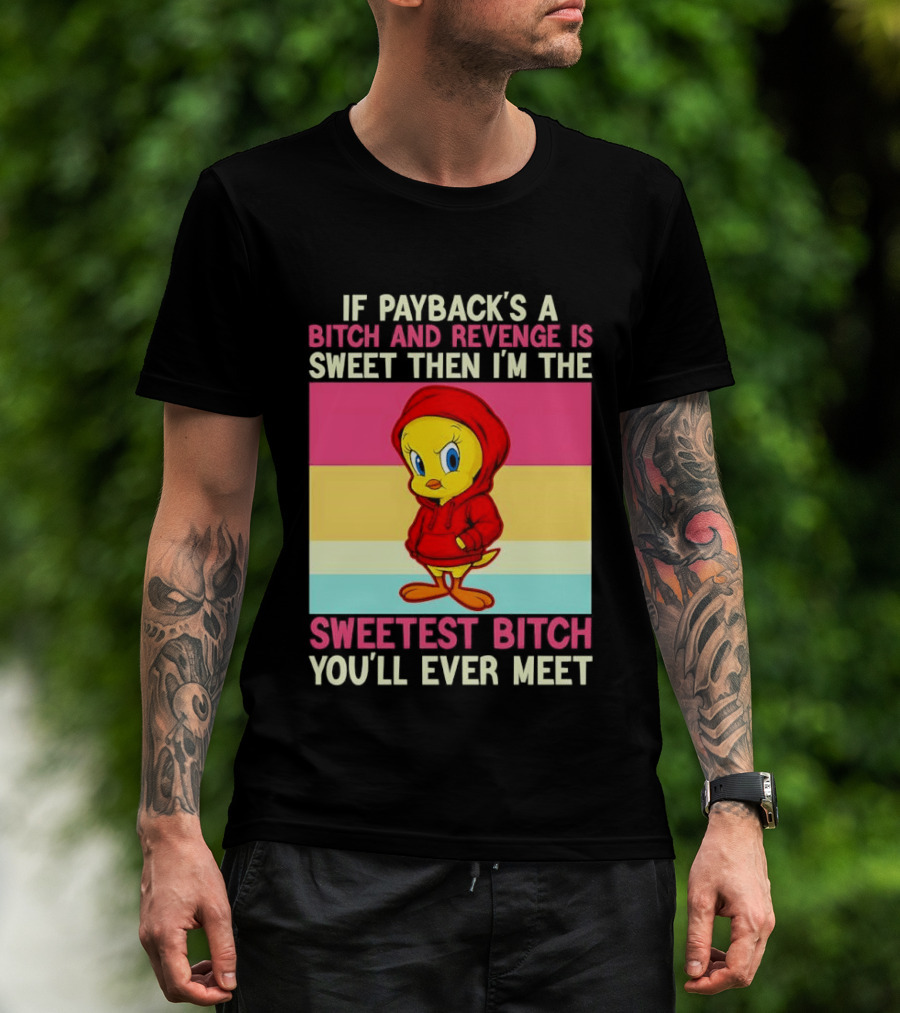 Tweety Bird If Payback's A Bitch And Revenge Is Sweet Then I'm The Sweetest Bitch You'll Ever Meet T-Shirt