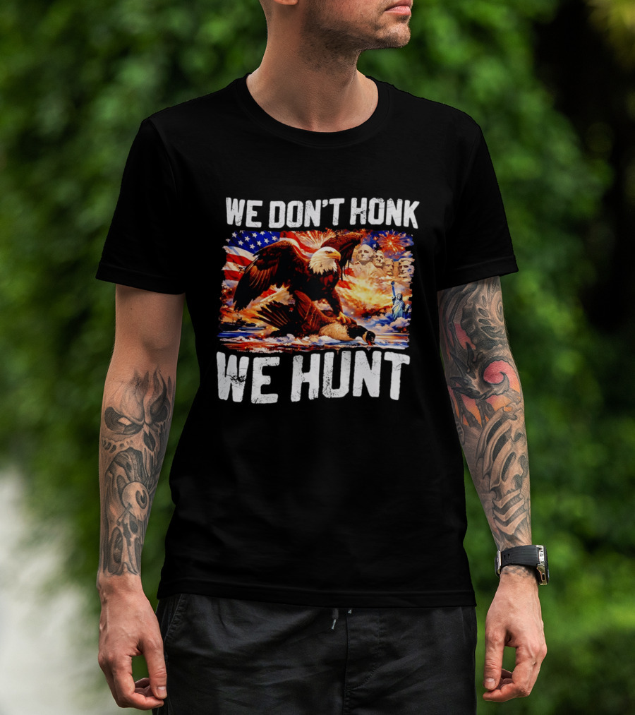 We Don't Honk We Hunt Eagle American Flag Mount Rushmore Statue Of Liberty T-Shirt
