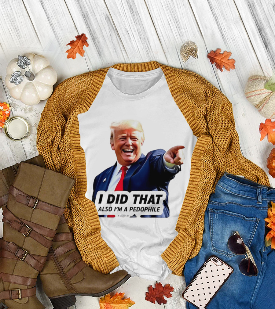 Trump did that also I’m a pedophile T-Shirt
