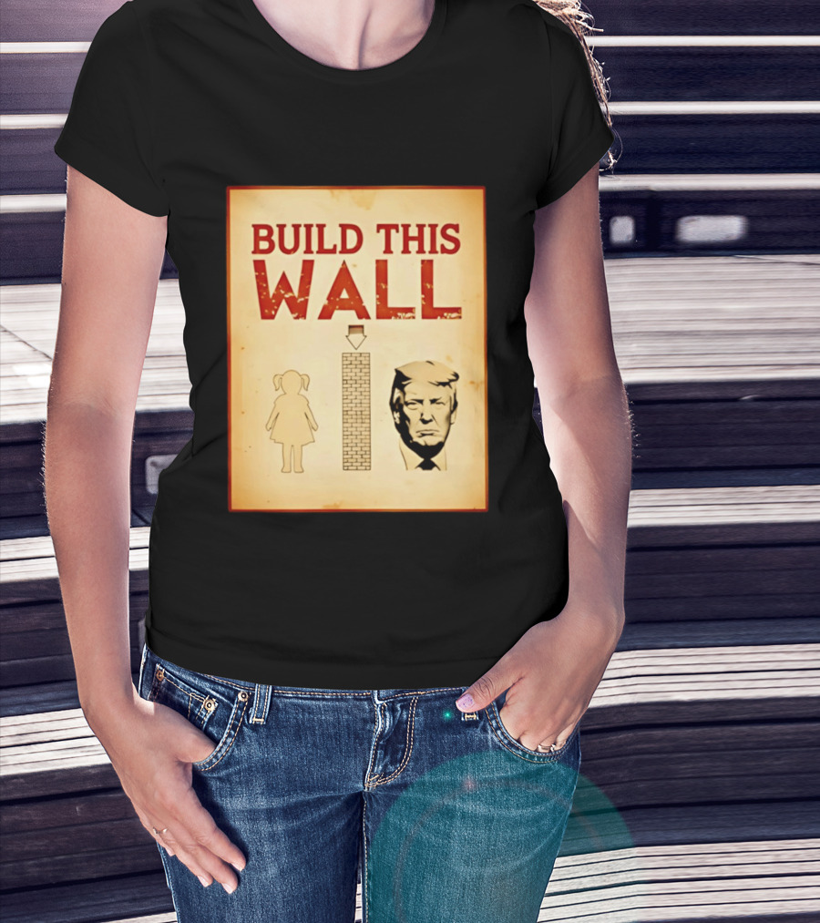 Build This Wall Anti Trump Political Satire T-Shirt