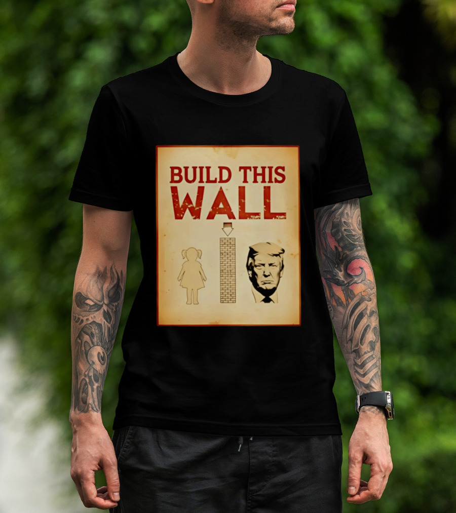 Build This Wall Anti Trump Political Satire T-Shirt