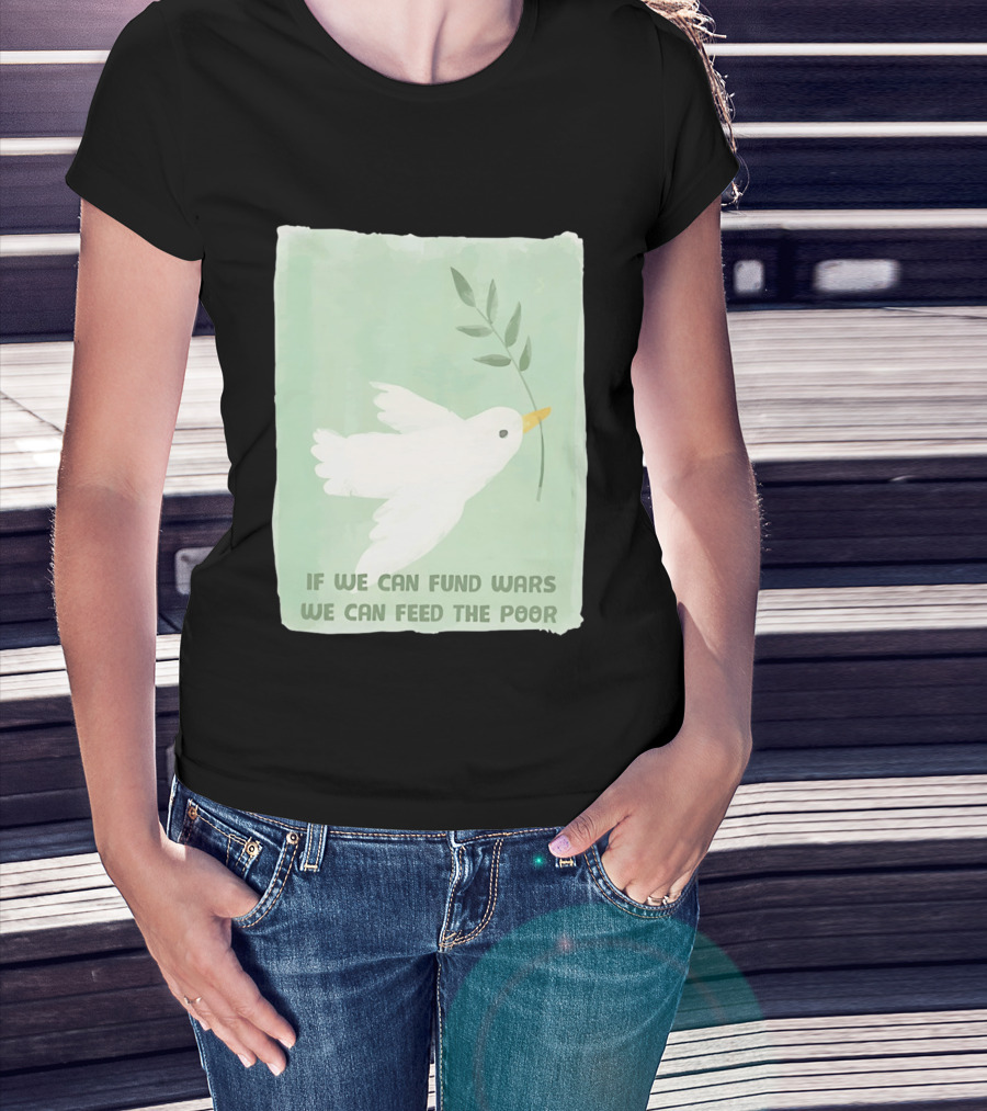 If We Can Fund Wars We Can Feed The Poor T-Shirt