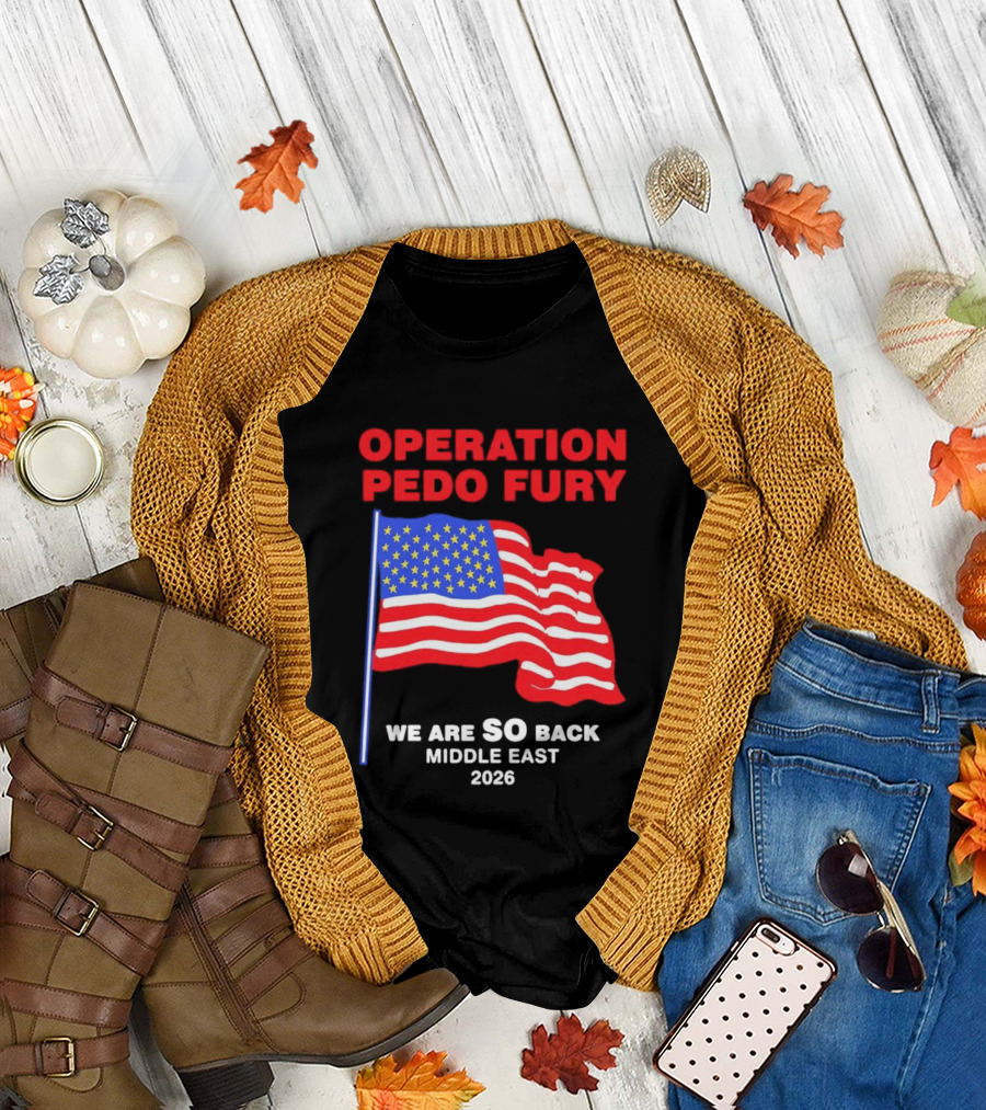 Operation Pedo Fury We Are SO Back Middle East 2026 American Flag T-Shirt