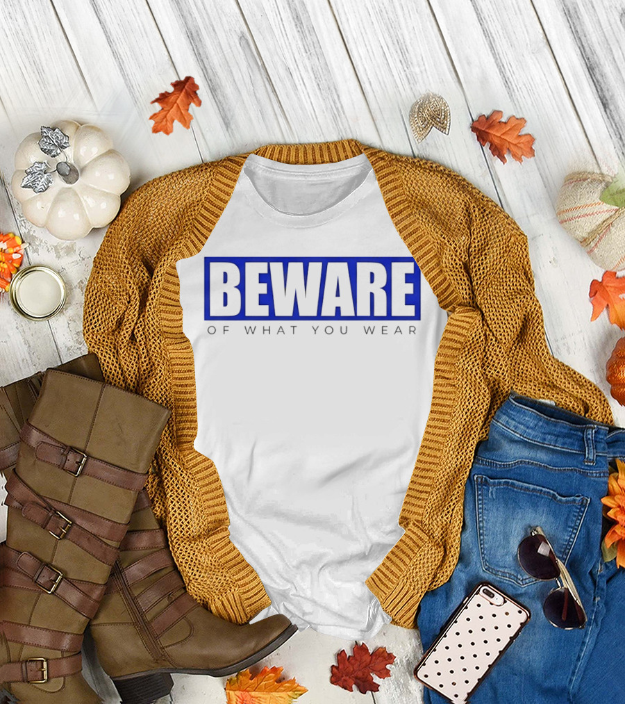 Beware of What You Wear Attention Grabbing T-Shirt