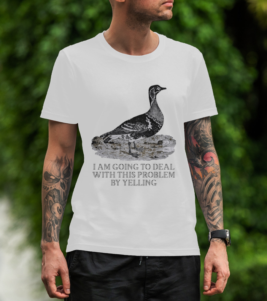 Goose I Am Going To Deal With This Problem By Yelling T-Shirt