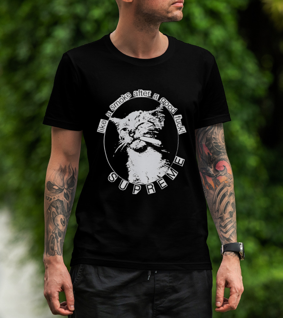 Cat Like A Smoke After A Good Fuck SUPREME T-Shirt