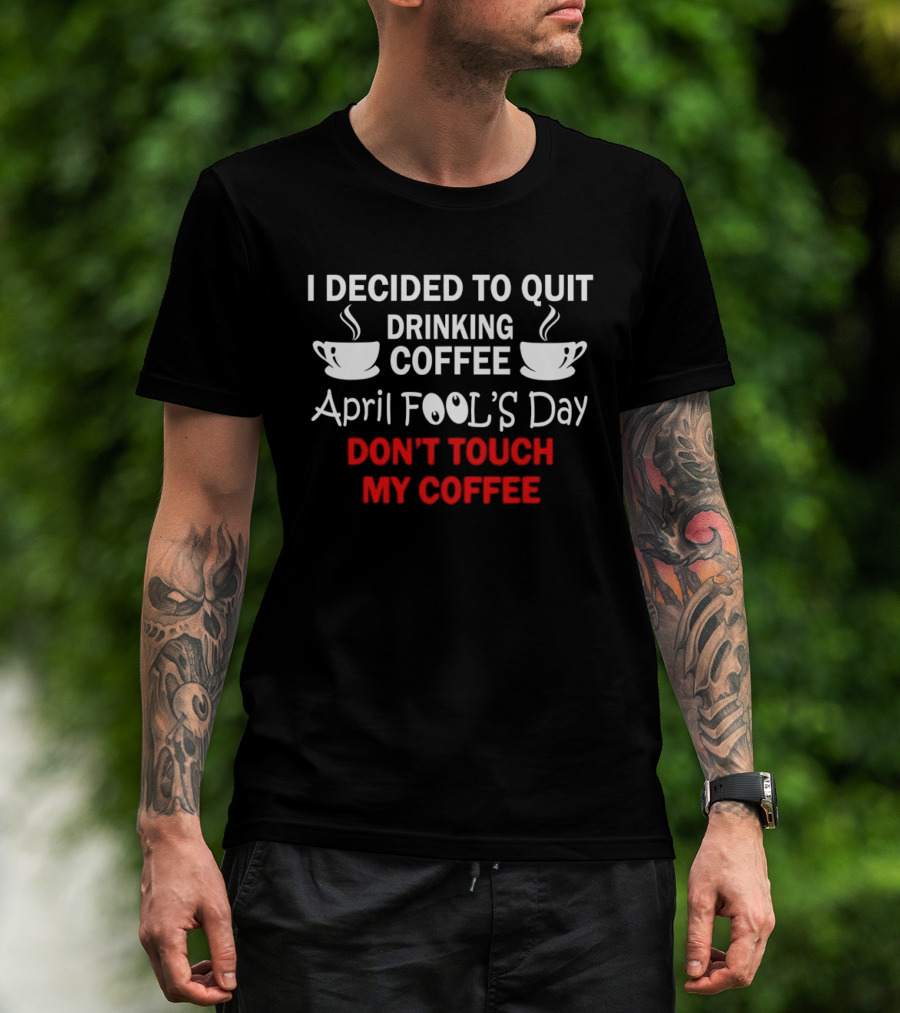 I Decided To Quit Drinking Coffee April Fool's Day Don't Touch My Coffee T-Shirt