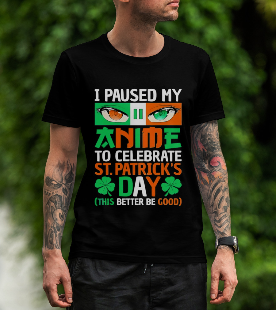 I Paused My Anime To Celebrate St Patrick's Day This Better Be Good T-Shirt