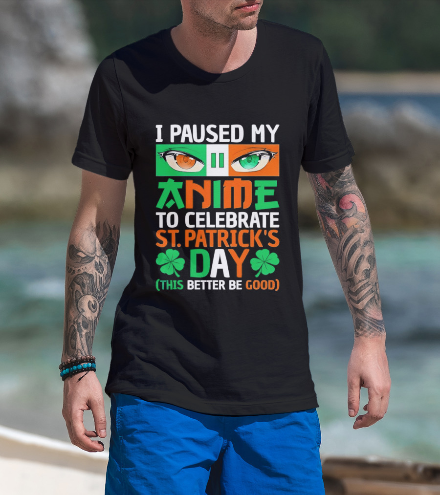 I Paused My Anime To Celebrate St Patrick's Day This Better Be Good T-Shirt