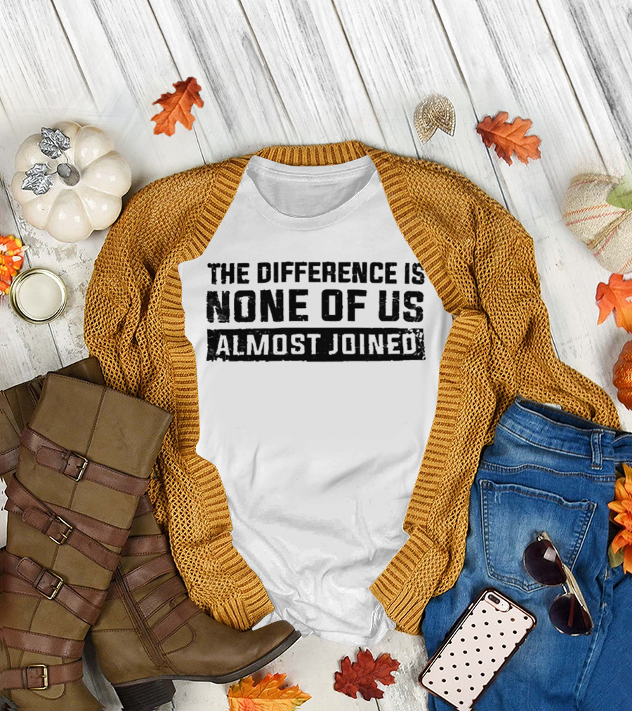 The Difference is None of Us Almost Joined Bold Motivational T-Shirt