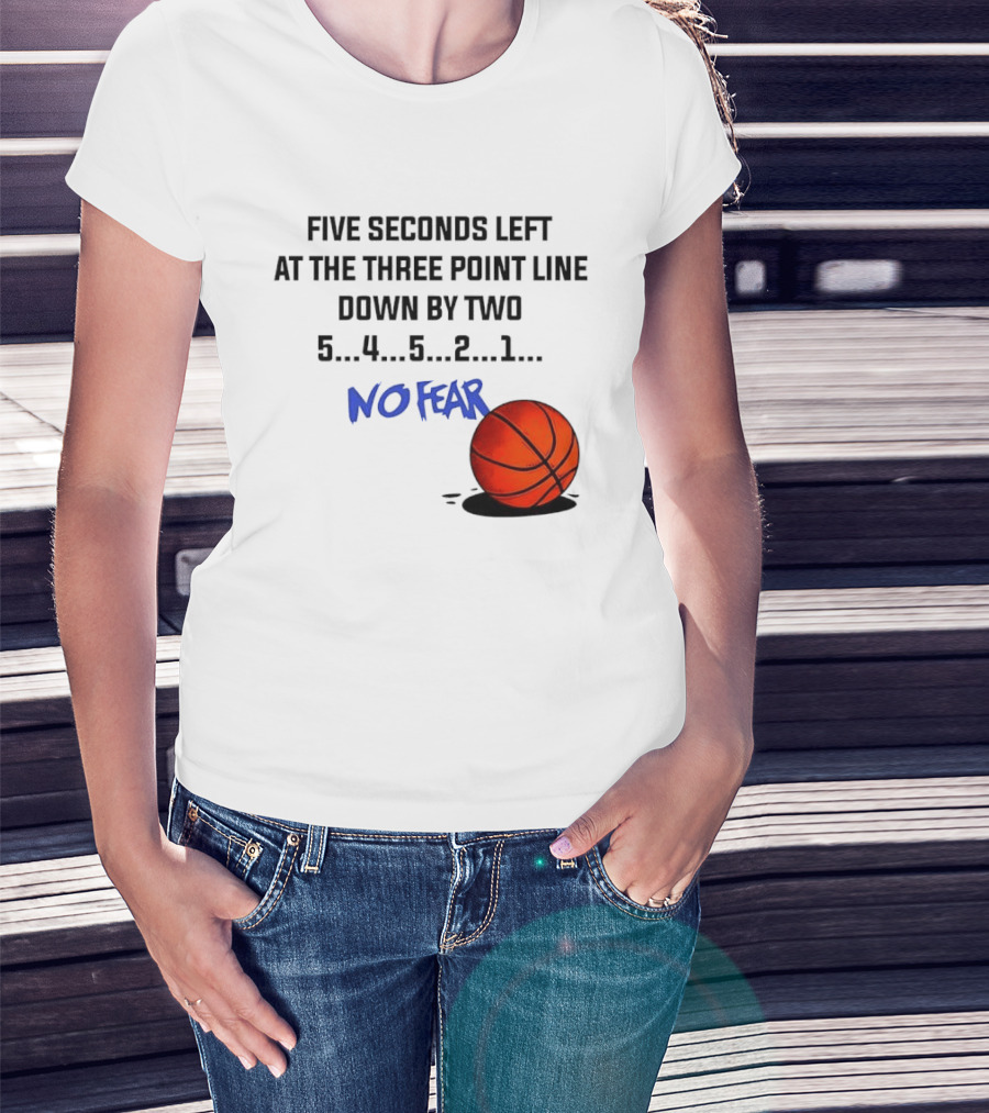 Five Seconds Left At The Three Point Line Down By Two Basketball No Fear T-Shirt